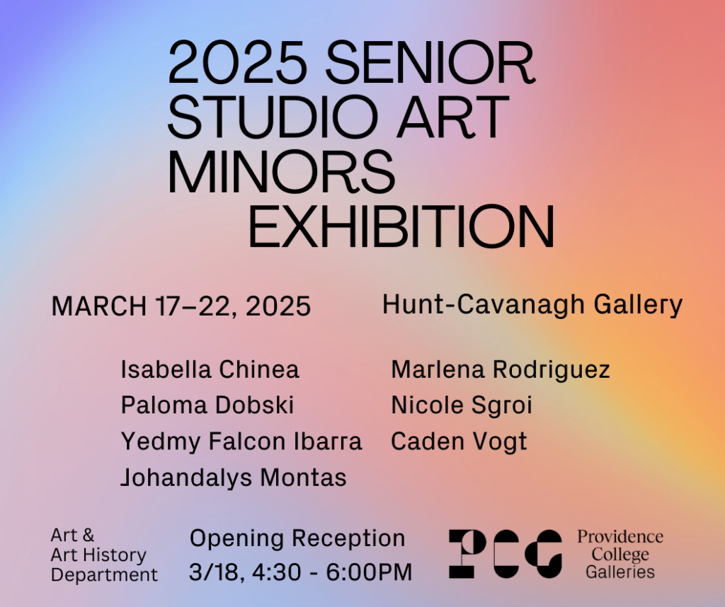 On a purple, blue, orange, yellow gradient background, text reads 2025 SENIOR STUDIO ART MINORS EXHIBITION AT HUNT-CAVANAGH GALLERY. The students in the exhibition are ISABELLA CHINEA, PALOMA DOBSKI, YEDMY FALVON IBARRA, JOHANDALYS MONTAS, MARIENA RODRIGUEZ, NICOLE SGROI, CADEN VOGT.