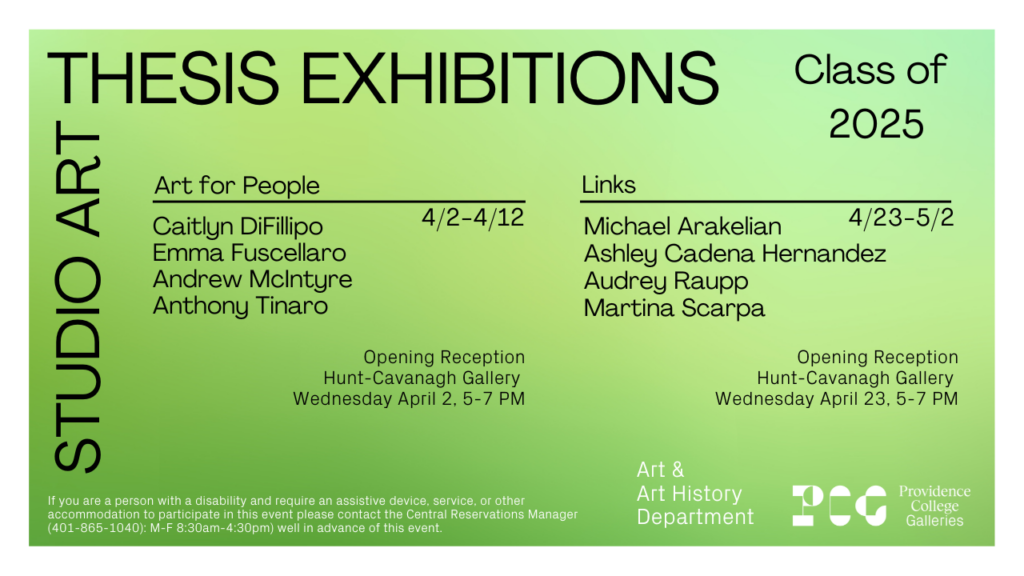 Black text on green background advertising the 2025 Studio Art thesis exhibitions at Providence College. Students include Caitlyn DiFillippo, Emma Fuscellaro, Andrew McIntyre, Anthony Tinaro, Michael Arakelian, Ashley Cadena Hernandez, Audrey Raupp and Martina Scarpa.